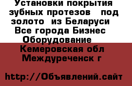 Установки покрытия зубных протезов  “под золото“ из Беларуси - Все города Бизнес » Оборудование   . Кемеровская обл.,Междуреченск г.